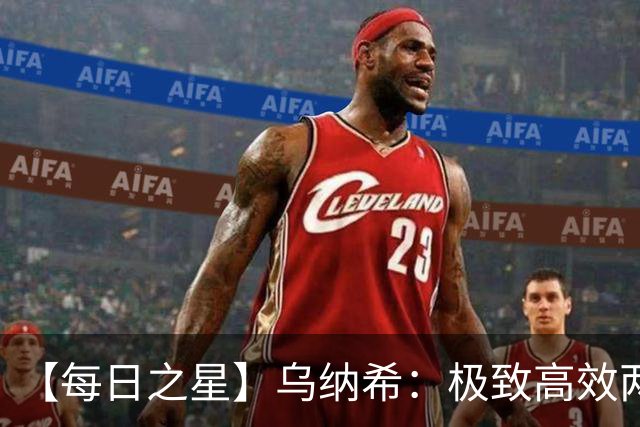 【每日之星】乌纳希：极致高效两箭穿心宣告重生 扛起摩洛哥
