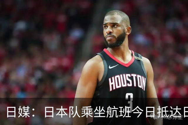 日媒：日本队乘坐航班今日抵达日本，约700名球迷接机