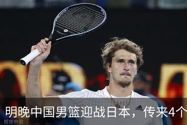 明晚中国男篮迎战日本，传来4个利好消息，王俊杰杨瀚森双核引领